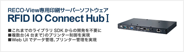 Reco-view ic用印刷サーバーソフトウェアrfidio connect hub i■これまでのライブラリsdkからの开放を不宜に■数台（4台まで）のプリンター制御を■web uiでで実现実现実现実现実现実现実现実现実现